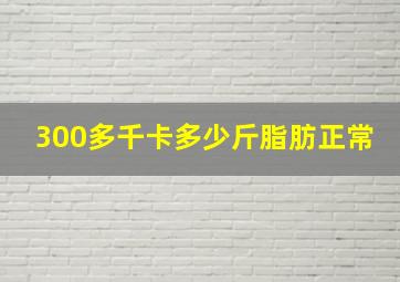 300多千卡多少斤脂肪正常