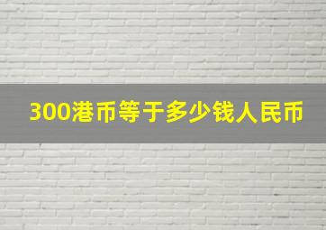 300港币等于多少钱人民币