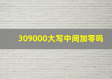 309000大写中间加零吗