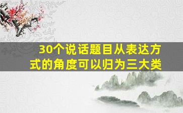 30个说话题目从表达方式的角度可以归为三大类