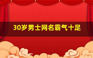 30岁男士网名霸气十足