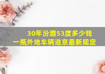 30年汾酒53度多少钱一瓶外地车辆进京最新规定