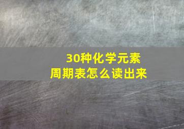 30种化学元素周期表怎么读出来