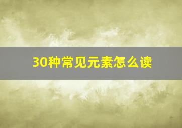 30种常见元素怎么读