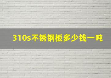 310s不锈钢板多少钱一吨