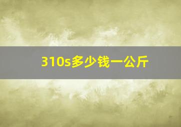 310s多少钱一公斤