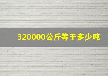 320000公斤等于多少吨