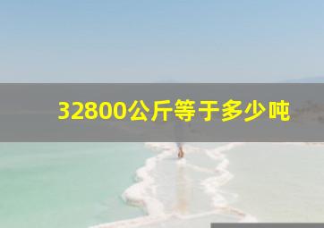 32800公斤等于多少吨