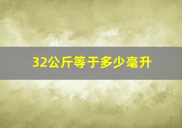 32公斤等于多少毫升