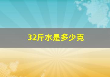 32斤水是多少克