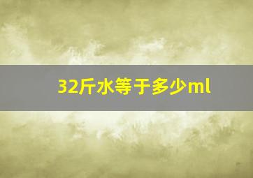 32斤水等于多少ml