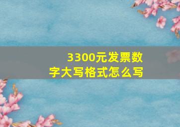 3300元发票数字大写格式怎么写