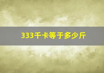 333千卡等于多少斤