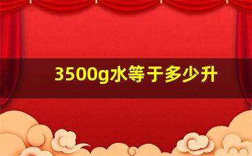 3500g水等于多少升