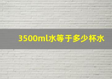 3500ml水等于多少杯水