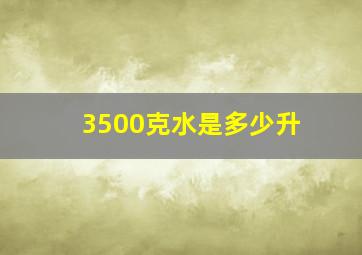 3500克水是多少升