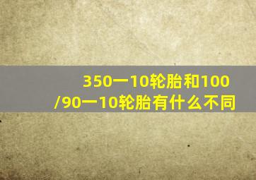 350一10轮胎和100/90一10轮胎有什么不同