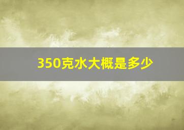 350克水大概是多少