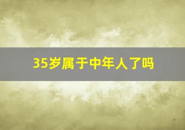 35岁属于中年人了吗