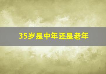 35岁是中年还是老年