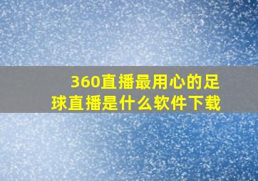 360直播最用心的足球直播是什么软件下载