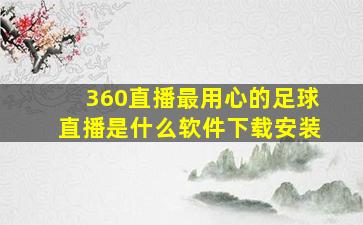 360直播最用心的足球直播是什么软件下载安装