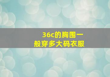 36c的胸围一般穿多大码衣服