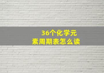 36个化学元素周期表怎么读