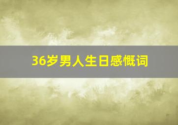 36岁男人生日感慨词