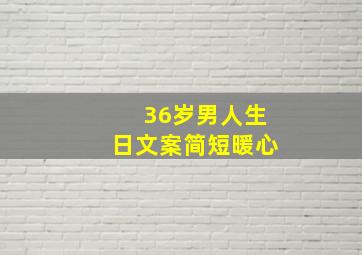 36岁男人生日文案简短暖心