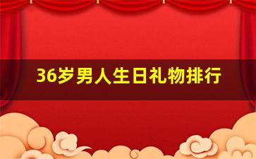 36岁男人生日礼物排行