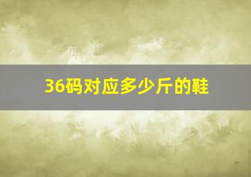 36码对应多少斤的鞋