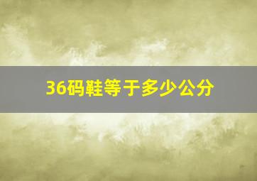 36码鞋等于多少公分