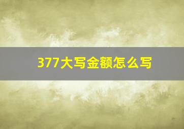 377大写金额怎么写