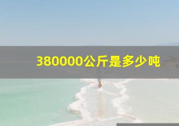 380000公斤是多少吨