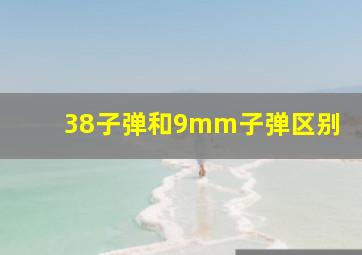 38子弹和9mm子弹区别