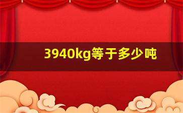 3940kg等于多少吨