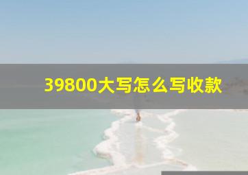 39800大写怎么写收款