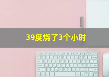 39度烧了3个小时