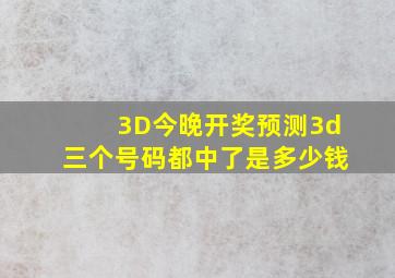 3D今晚开奖预测3d三个号码都中了是多少钱