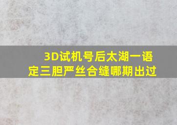 3D试机号后太湖一语定三胆严丝合缝哪期出过