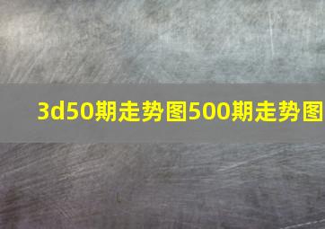 3d50期走势图500期走势图