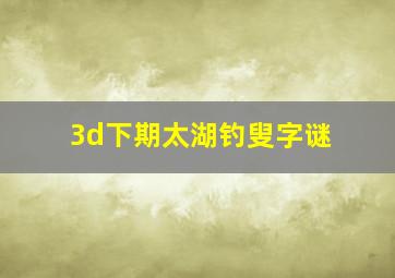 3d下期太湖钓叟字谜