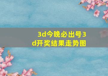 3d今晚必出号3d开奖结果走势图