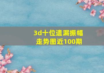 3d十位遗漏振幅走势图近100期