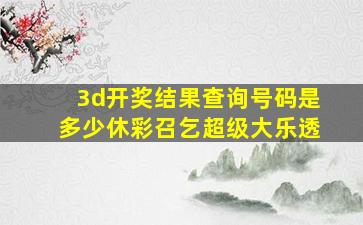 3d开奖结果查询号码是多少休彩召乞超级大乐透