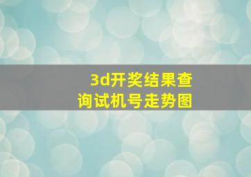 3d开奖结果查询试机号走势图