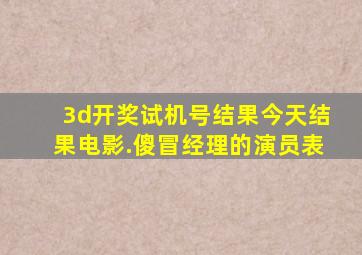 3d开奖试机号结果今天结果电影.傻冒经理的演员表