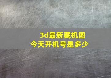 3d最新藏机图今天开机号是多少