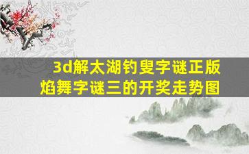 3d解太湖钓叟字谜正版焰舞字谜三的开奖走势图